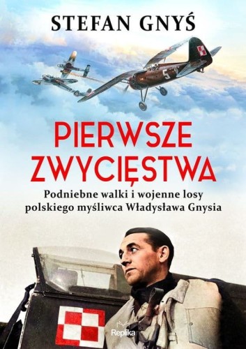 Pierwsze zwycięstwa. Podniebne walki i wojenne losy polskiego myśliwca Władysława Gnysia, z autografem autora